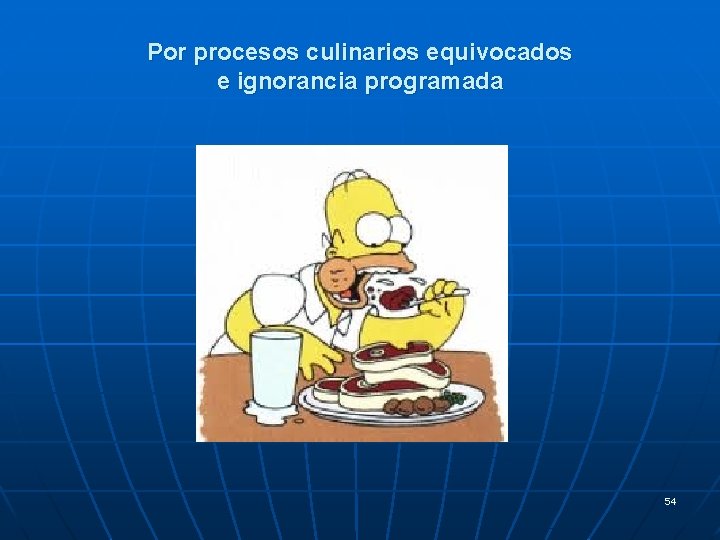 Por procesos culinarios equivocados e ignorancia programada 54 Por procesos culinarios equivocados e ignorancia programada 54