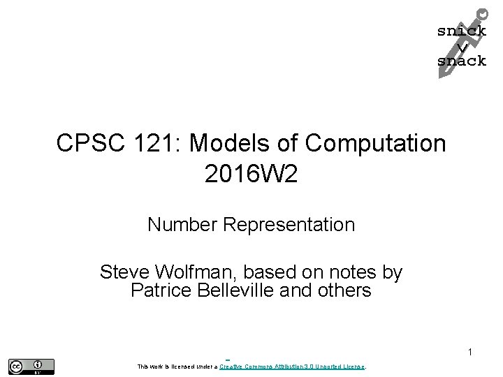 snick snack CPSC 121: Models of Computation 2016 W 2 Number Representation Steve Wolfman,