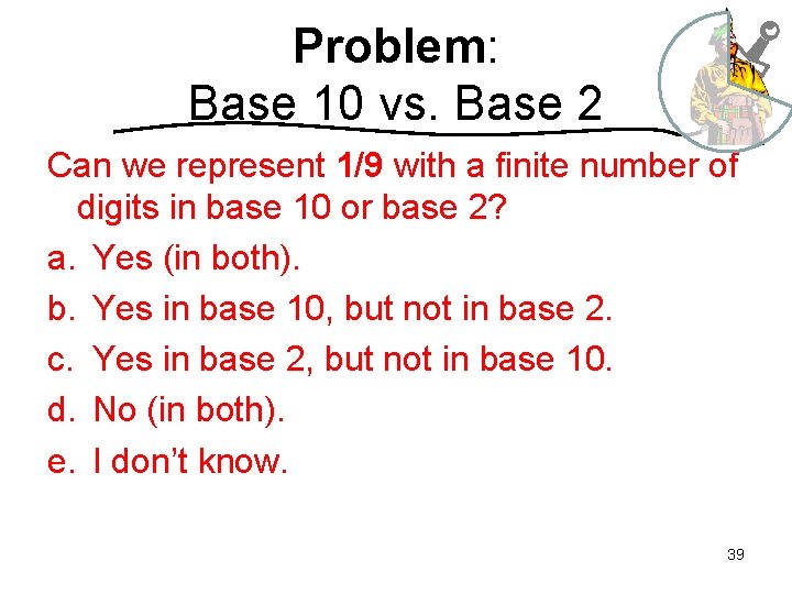 Problem: Base 10 vs. Base 2 Can we represent 1/9 with a finite number