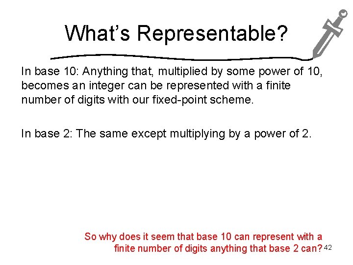 What’s Representable? In base 10: Anything that, multiplied by some power of 10, becomes