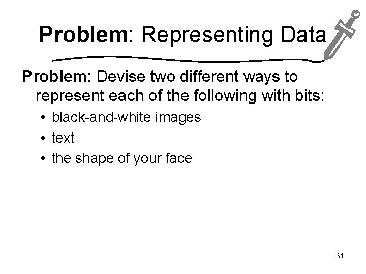 Problem: Representing Data Problem: Devise two different ways to represent each of the following