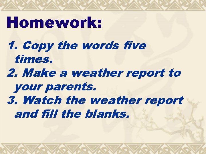 Homework: 1. Copy the words five times. 2. Make a weather report to your