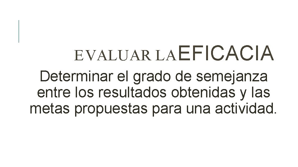 EVALUAR LA EFICACIA Determinar el grado de semejanza entre los resultados obtenidas y las