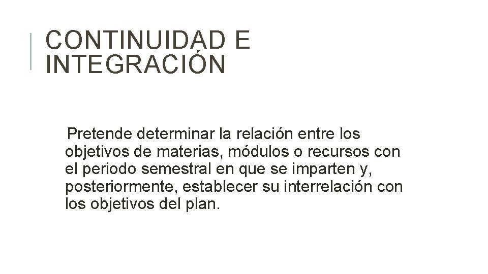 CONTINUIDAD E INTEGRACIÓN Pretende determinar la relación entre los objetivos de materias, módulos o