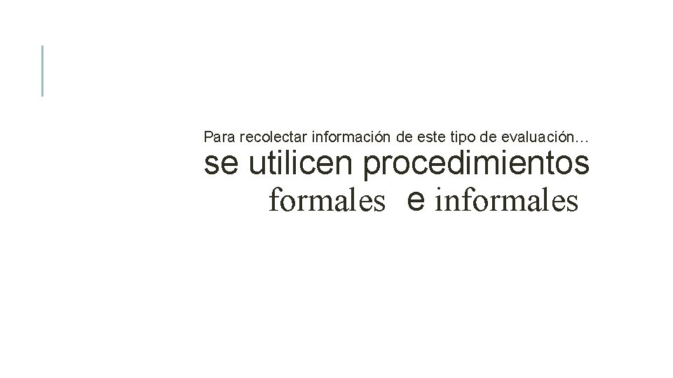 Para recolectar información de este tipo de evaluación… se utilicen procedimientos formales e informales