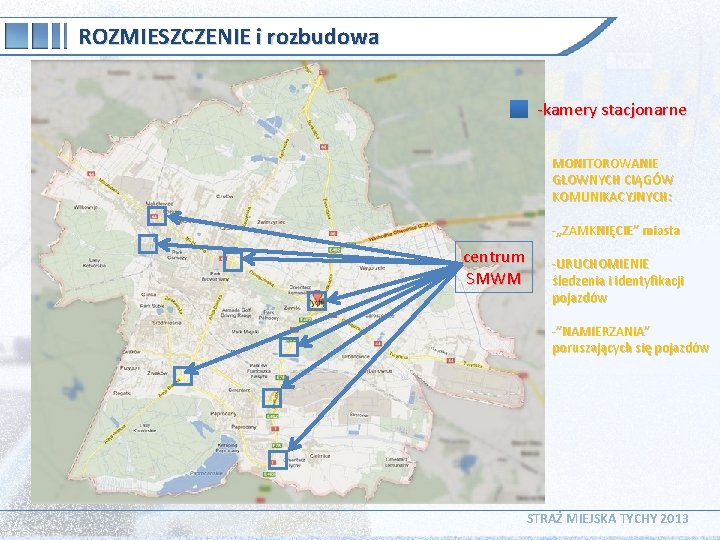 ROZMIESZCZENIE i rozbudowa -kamery stacjonarne MONITOROWANIE GŁOWNYCH CIĄGÓW KOMUNIKACYJNYCH: -„ZAMKNIĘCIE” miasta centrum SMWM -URUCHOMIENIE