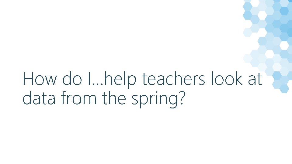 How do I…help teachers look at data from the spring? 