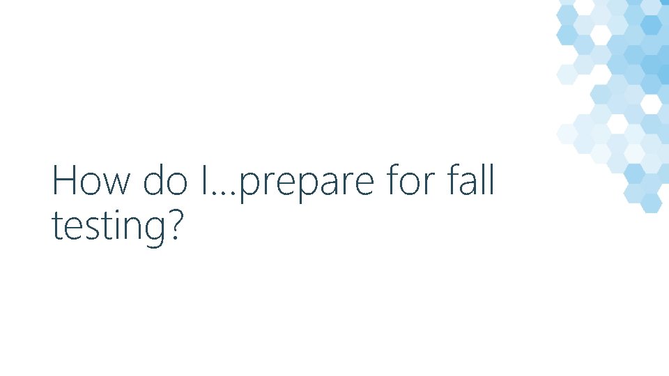 How do I…prepare for fall testing? 