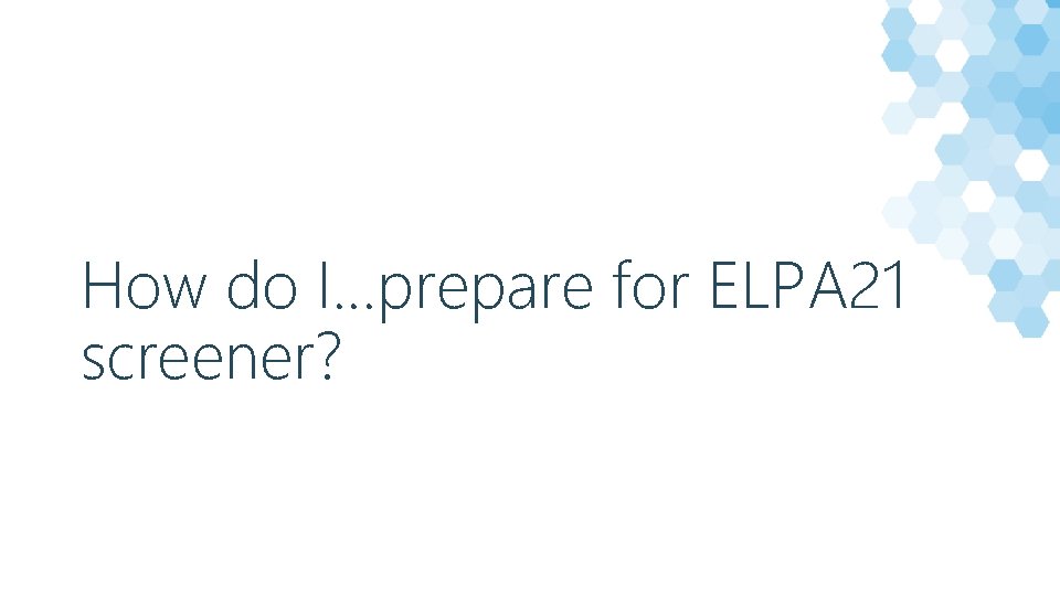 How do I…prepare for ELPA 21 screener? 