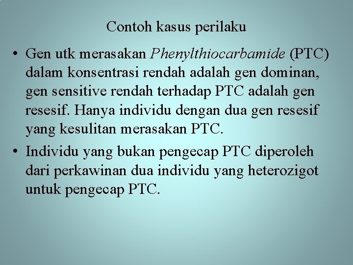 Contoh kasus perilaku • Gen utk merasakan Phenylthiocarbamide (PTC) dalam konsentrasi rendah adalah gen