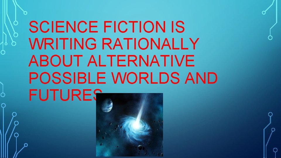 SCIENCE FICTION IS WRITING RATIONALLY ABOUT ALTERNATIVE POSSIBLE WORLDS AND FUTURES 