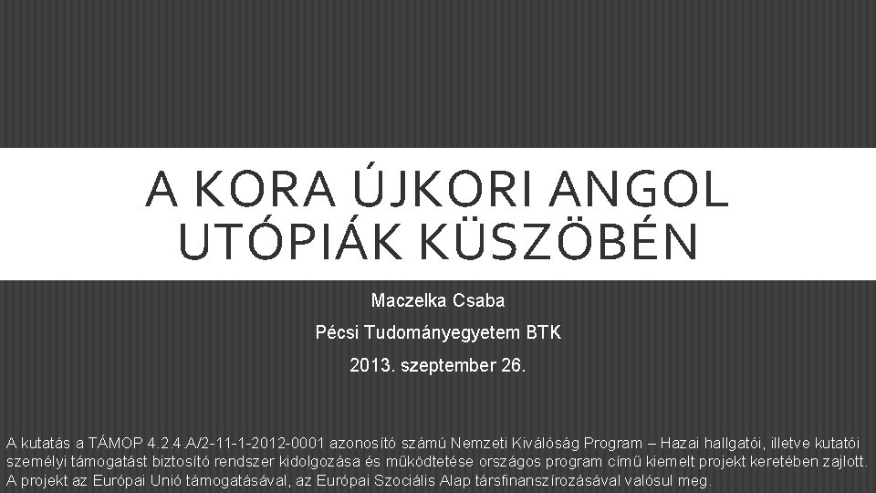 A KORA ÚJKORI ANGOL UTÓPIÁK KÜSZÖBÉN Maczelka Csaba Pécsi Tudományegyetem BTK 2013. szeptember 26.