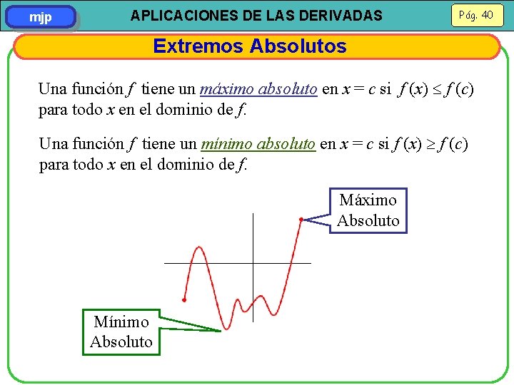 mjp APLICACIONES DE LAS DERIVADAS Pág. 40 Extremos Absolutos Una función f tiene un