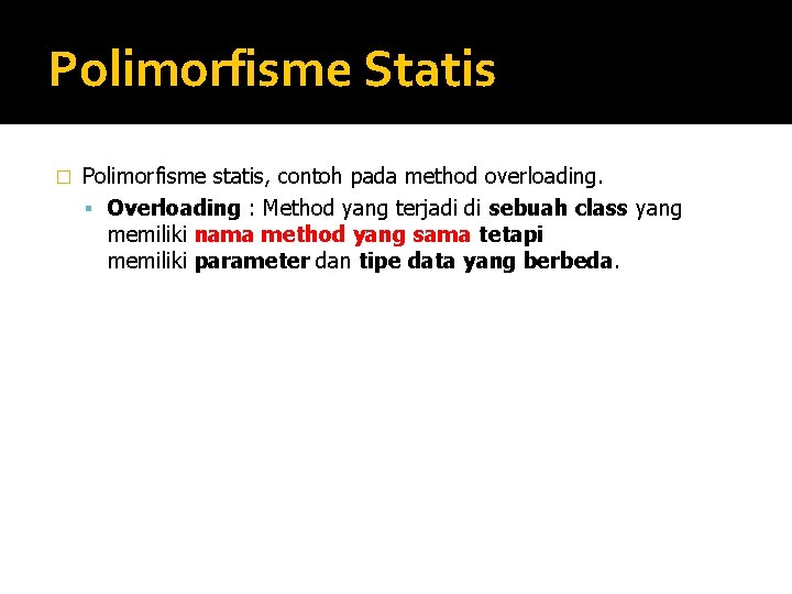 Polimorfisme Statis � Polimorfisme statis, contoh pada method overloading. Overloading : Method yang terjadi
