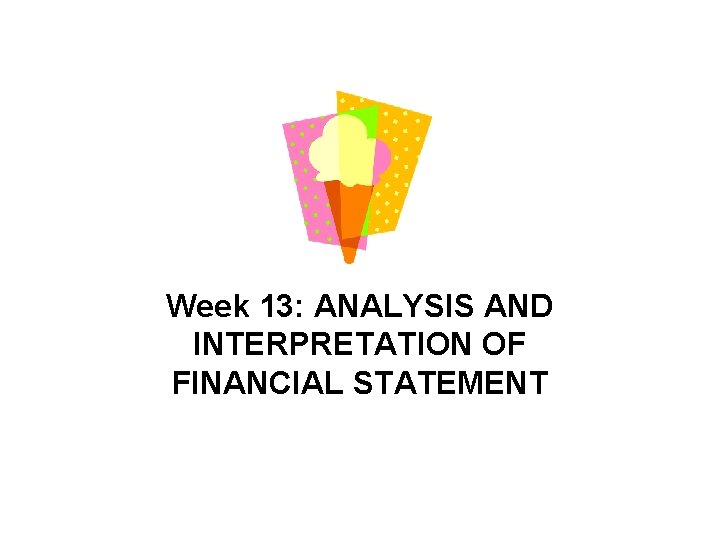 Week 13: ANALYSIS AND INTERPRETATION OF FINANCIAL STATEMENT 