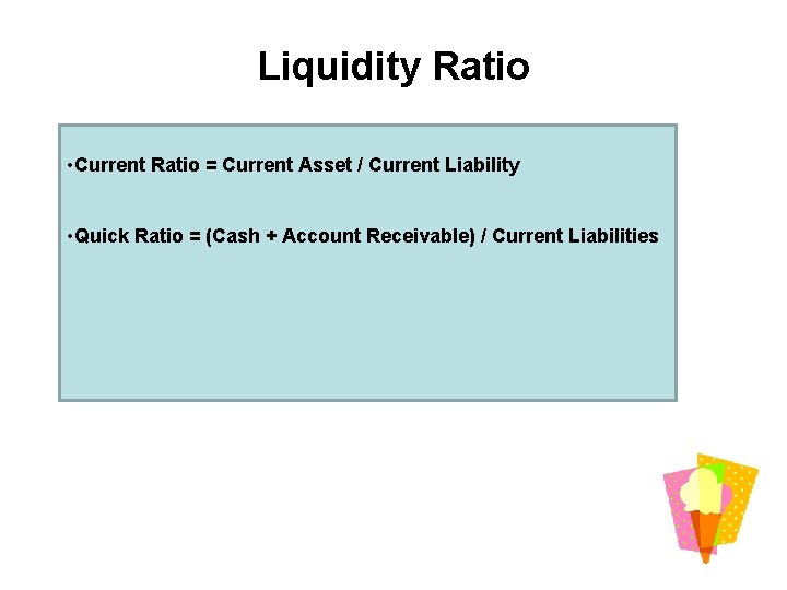 Liquidity Ratio • Current Ratio = Current Asset / Current Liability • Quick Ratio