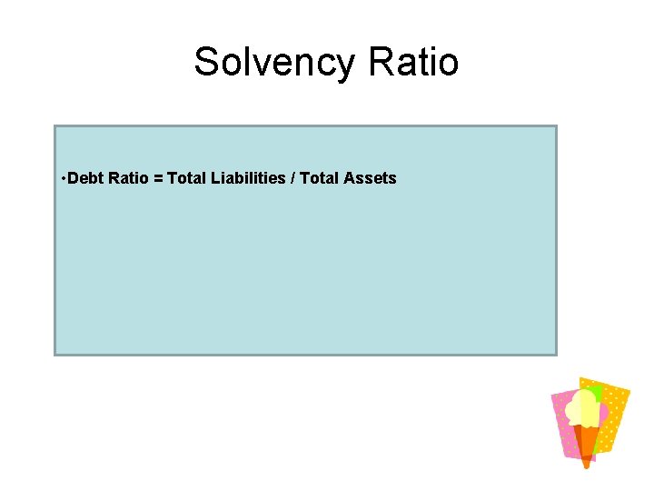Solvency Ratio • Debt Ratio = Total Liabilities / Total Assets 