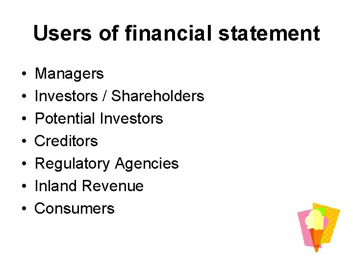 Users of financial statement • • Managers Investors / Shareholders Potential Investors Creditors Regulatory