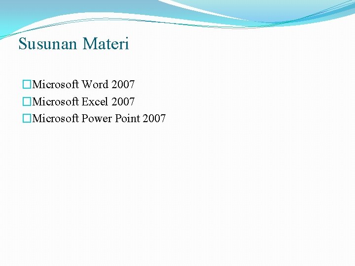 Susunan Materi �Microsoft Word 2007 �Microsoft Excel 2007 �Microsoft Power Point 2007 