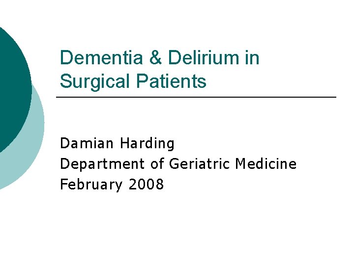 Dementia & Delirium in Surgical Patients Damian Harding Department of Geriatric Medicine February 2008