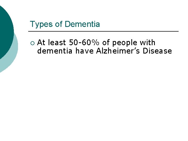 Types of Dementia ¡ At least 50 -60% of people with dementia have Alzheimer’s