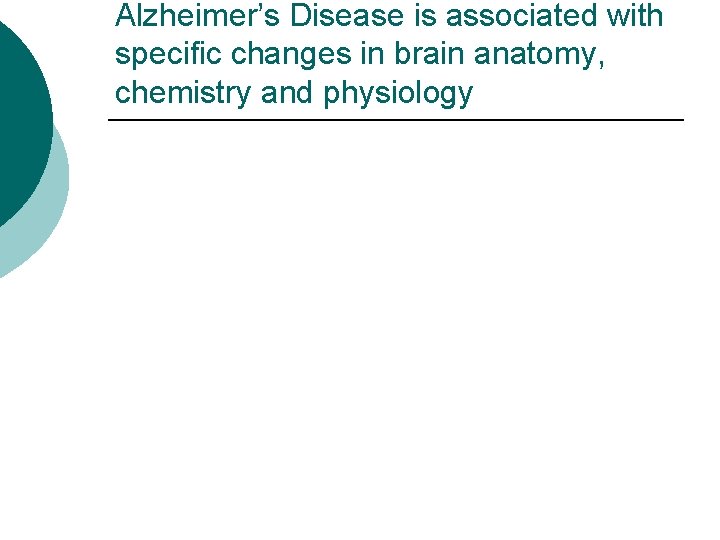 Alzheimer’s Disease is associated with specific changes in brain anatomy, chemistry and physiology 