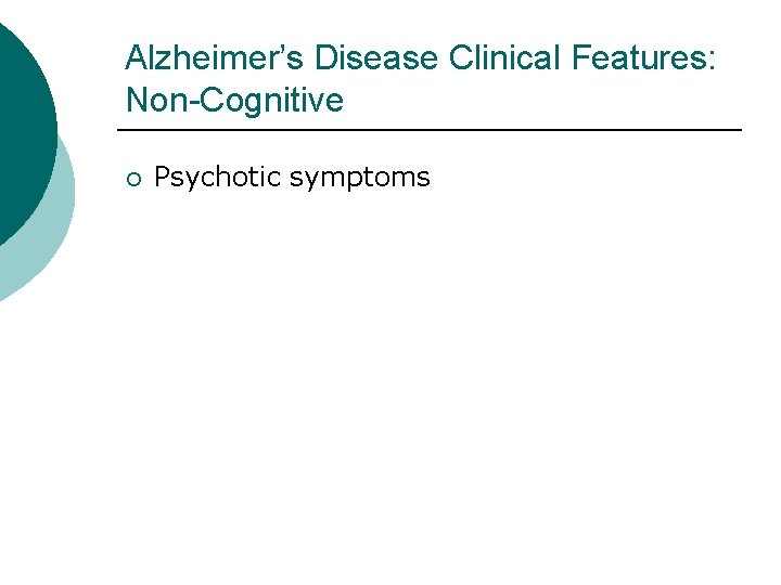 Alzheimer’s Disease Clinical Features: Non-Cognitive ¡ Psychotic symptoms 