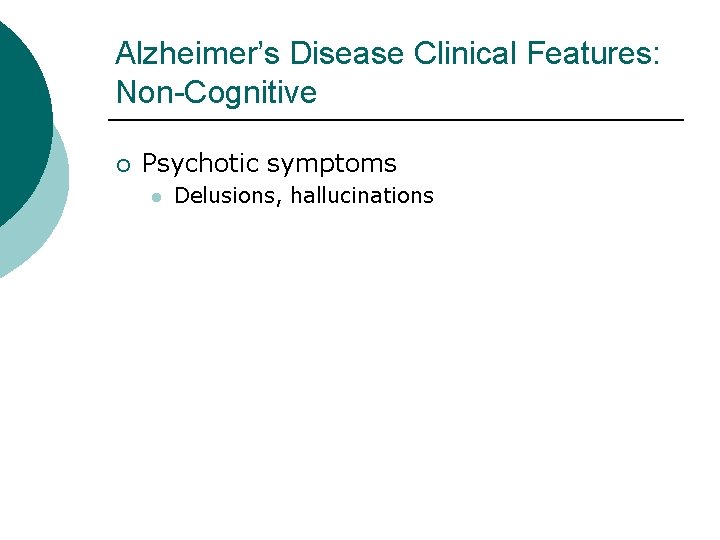 Alzheimer’s Disease Clinical Features: Non-Cognitive ¡ Psychotic symptoms l Delusions, hallucinations 