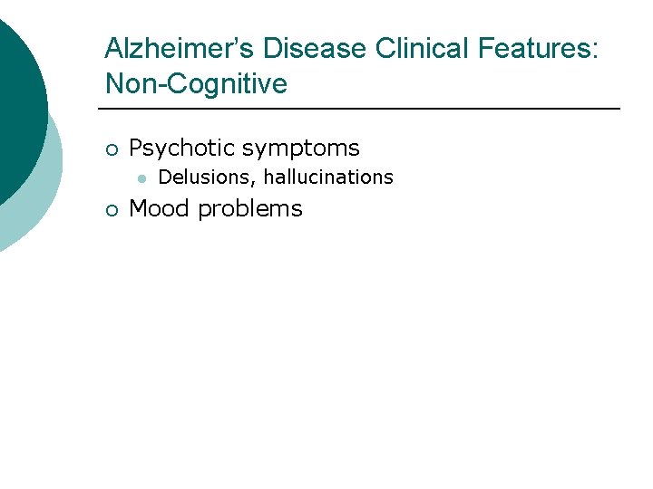 Alzheimer’s Disease Clinical Features: Non-Cognitive ¡ Psychotic symptoms l ¡ Delusions, hallucinations Mood problems