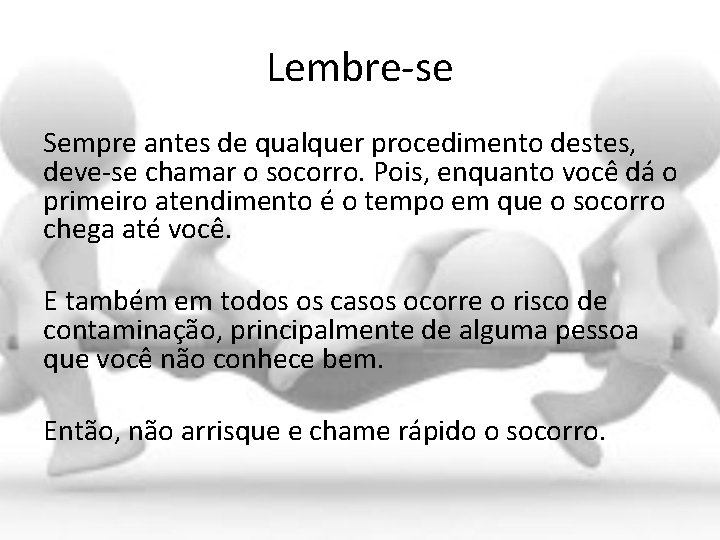 Lembre-se Sempre antes de qualquer procedimento destes, deve-se chamar o socorro. Pois, enquanto você