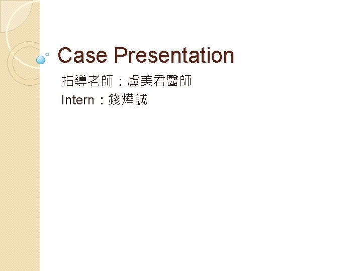 Case Presentation 指導老師：盧美君醫師 Intern：錢燁誠 