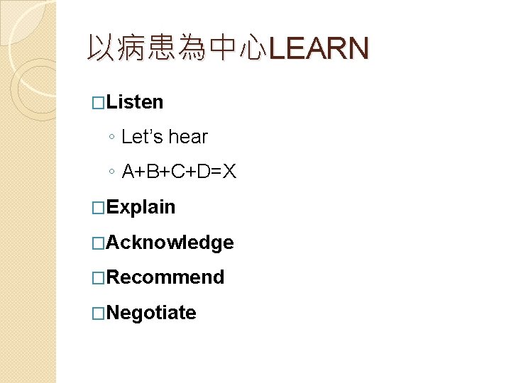 以病患為中心LEARN �Listen ◦ Let’s hear ◦ A+B+C+D=X �Explain �Acknowledge �Recommend �Negotiate 