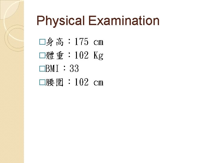 Physical Examination �身高： 175 cm �體重： 102 Kg �BMI： 33 �腰圍： 102 cm 