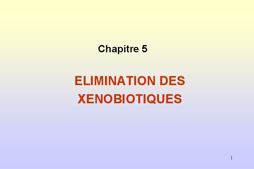 Chapitre 5 ELIMINATION DES XENOBIOTIQUES 1 