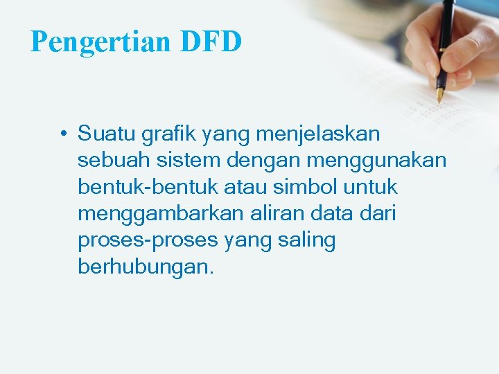 Pengertian DFD • Suatu grafik yang menjelaskan sebuah sistem dengan menggunakan bentuk-bentuk atau simbol