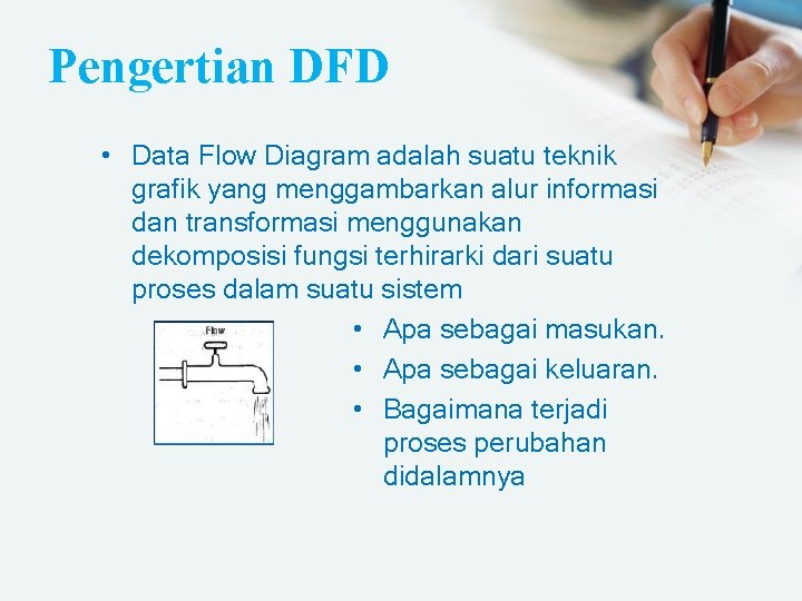 Pengertian DFD • Data Flow Diagram adalah suatu teknik grafik yang menggambarkan alur informasi