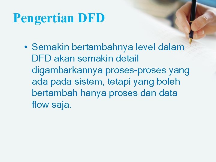 Pengertian DFD • Semakin bertambahnya level dalam DFD akan semakin detail digambarkannya proses-proses yang