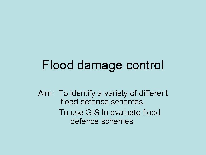 Flood damage control Aim: To identify a variety of different flood defence schemes. To