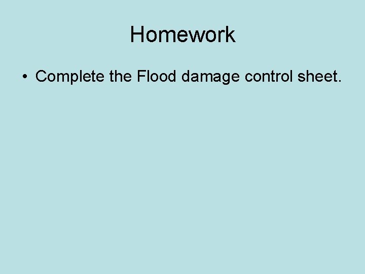 Homework • Complete the Flood damage control sheet. 