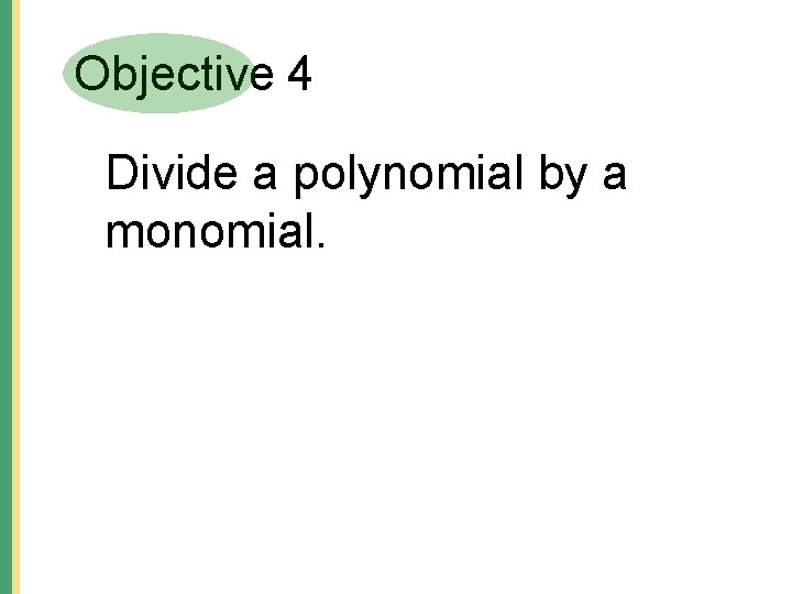 Objective 4 Divide a polynomial by a monomial. Objective 4 Divide a polynomial by a monomial.