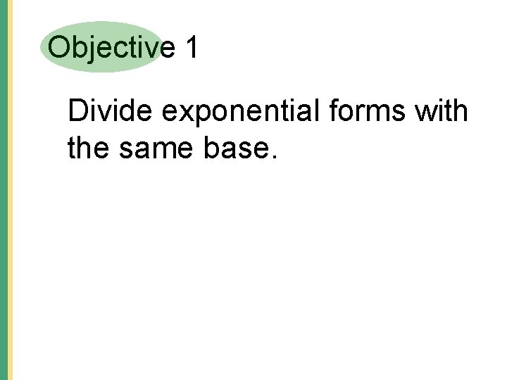 Objective 1 Divide exponential forms with the same base. Objective 1 Divide exponential forms with the same base.