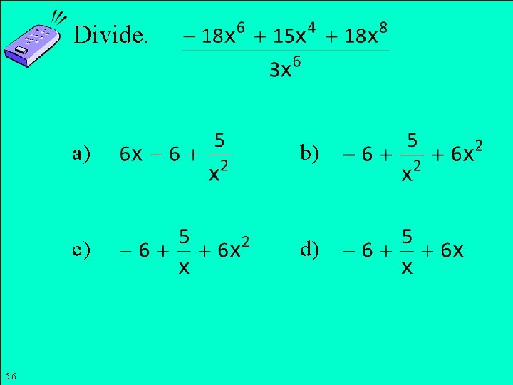 Divide. 5. 6 a) b) c) d) Copyright © 2011 Pearson Education, Inc. Slide Divide. 5. 6 a) b) c) d) Copyright © 2011 Pearson Education, Inc. Slide