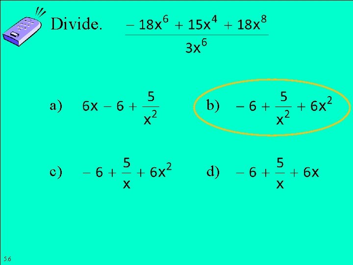 Divide. 5. 6 a) b) c) d) Copyright © 2011 Pearson Education, Inc. Slide Divide. 5. 6 a) b) c) d) Copyright © 2011 Pearson Education, Inc. Slide