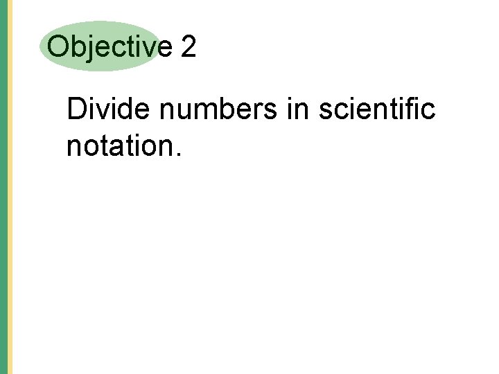Objective 2 Divide numbers in scientific notation. Objective 2 Divide numbers in scientific notation.