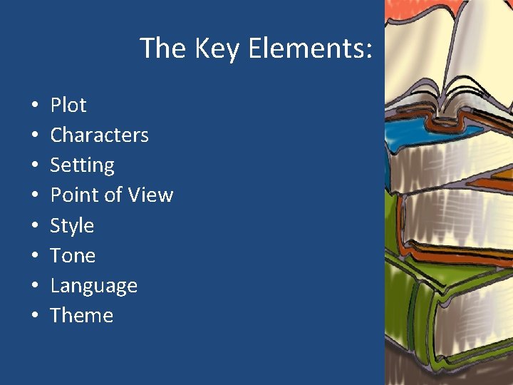The Key Elements: • • Plot Characters Setting Point of View Style Tone Language