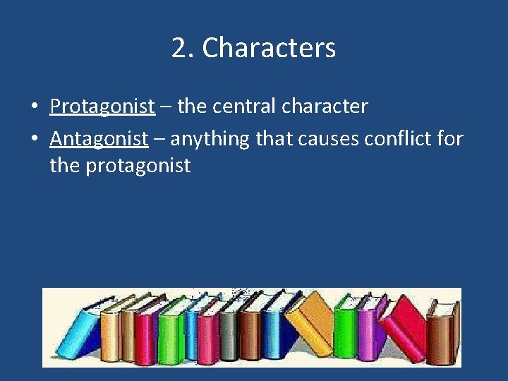 2. Characters • Protagonist – the central character • Antagonist – anything that causes