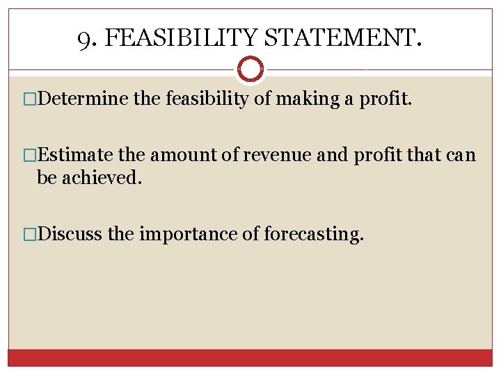 9. FEASIBILITY STATEMENT. �Determine the feasibility of making a profit. �Estimate the amount of