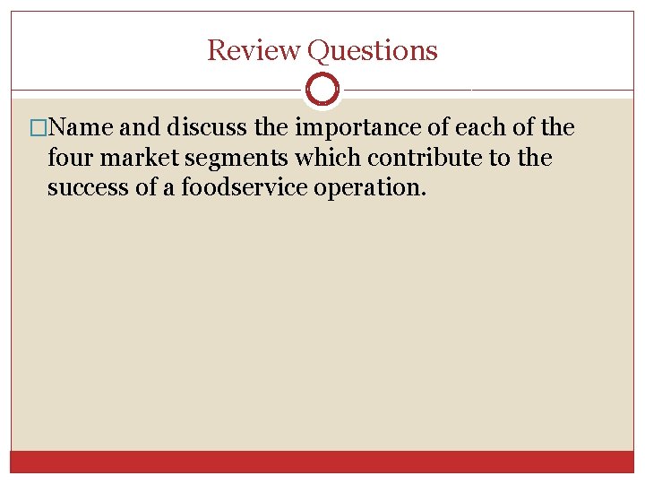 Review Questions �Name and discuss the importance of each of the four market segments