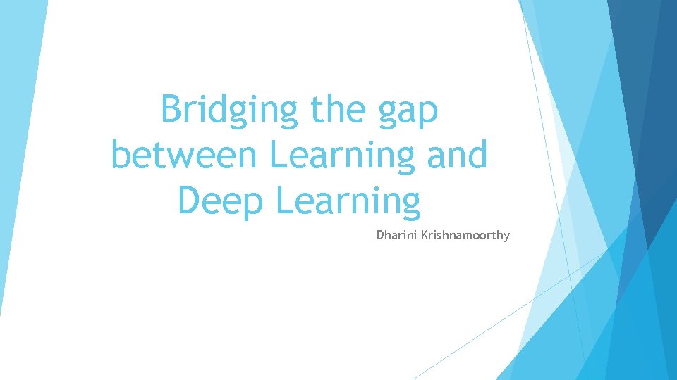 Bridging the gap between Learning and Deep Learning Dharini Krishnamoorthy 