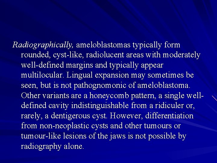 Radiographically, ameloblastomas typically form rounded, cyst-like, radiolucent areas with moderately well-defined margins and typically